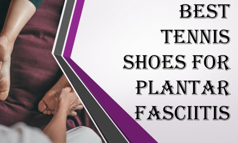 Best Tennis Shoes For Plantar Fasciitis